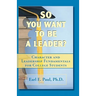 So You Want To Be a Leader?: Character and Leadership Fundamentals for College Students