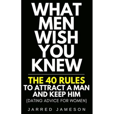 What Men Wish You Knew: The 40 Rules to Attract a Man and Keep Him (Dating Advice For Women)