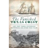 Vanished Texas Coast: Lost Port Towns, Mysterious Shipwrecks and Other True Tales