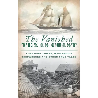 Vanished Texas Coast: Lost Port Towns, Mysterious Shipwrecks and Other True Tales
