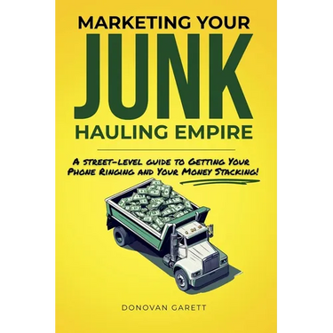Marketing Your Junk Hauling Empire: A Street-Level Guide to Getting Your Phone Ringing and Your Money Stacking