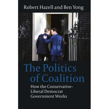 The Politics of Coalition: How the Conservative - Liberal Democrat Government Works