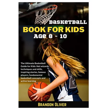 Basketball Book for kids age 8-10: The Ultimate Basketball Guide for Kids: Net wizards, techniques and skills, inspiring stories, famous players, fund