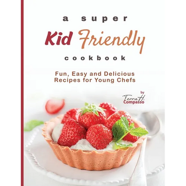 A Super Kid Friendly Cookbook: Fun, Easy and Delicious Recipes for Young Chefs