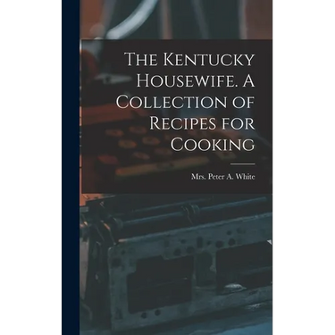 The Kentucky Housewife. A Collection of Recipes for Cooking