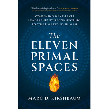 The Eleven Primal Spaces: Awakening Next-Level Leadership by Reconnecting to What Makes Us Human