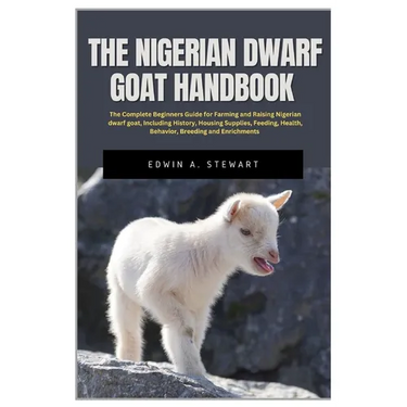 The Nigerian Dwarf Goat Handbook: The Complete Beginners Guide for Farming and Raising Nigerian Dwarf Goat, Including History, Housing, Supplies, Feed