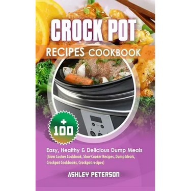 Crock Pot Recipes Cookbook: 100+ Easy, Healthy & Delicious Dump Meals (Slow Cooker Cookbook, Slow Cooker Recipes, Dump Meals, Crockpot Cookbooks,