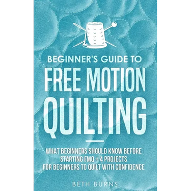 Beginner's Guide to Free Motion Quilting: What Beginners Should Know Before Starting FMQ + 4 Projects for Beginners to Quilt with Confidence