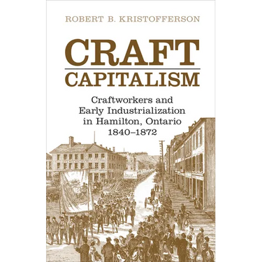 Craft Capitalism: Craftsworkers and Early Industrialization in Hamilton, Ontario