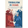 Tribalism is Dumb: Where It Came from, How It Got So Bad, and What to Do about It