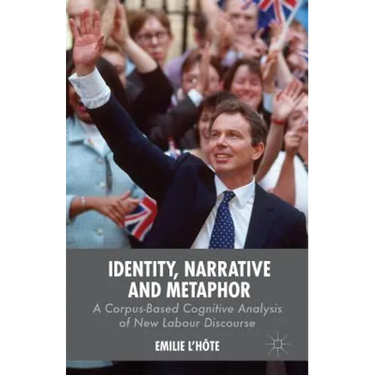 Identity, Narrative and Metaphor: A Corpus-Based Cognitive Analysis of New Labour Discourse