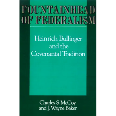 Fountainhead of Federalism: Heinrich Bullinger and the Covenantal Tradition