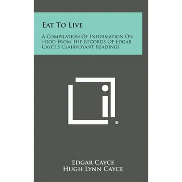 Eat to Live: A Compilation of Information on Food from the Records of Edgar Cayce's Clairvoyant Readings