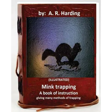 Mink trapping; a book of instruction giving many methods of trapping (ILLUSTRATED)