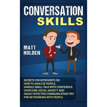 Conversation Skills: Secrets for Introverts on How to Analyze People, Handle Small Talk with Confidence, Overcome Social Anxiety and Highly Effective