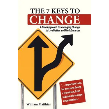 The 7 Keys to Change: A New Approach to Managing Change to Live Better and Work Smarter