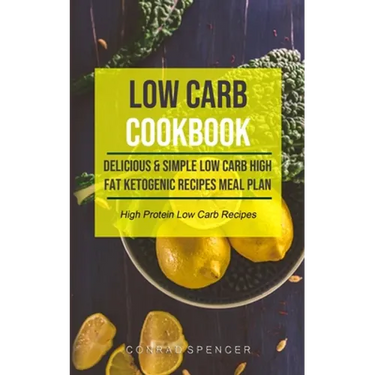 Low Carb Cookbook: Delicious & Simple Low Carb High Fat Ketogenic Recipes Meal Plan (High Protein Low Carb Recipes)