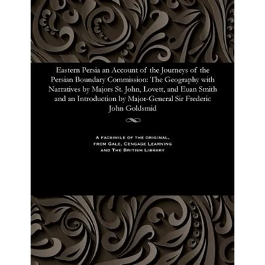 Eastern Persia an Account of the Journeys of the Persian Boundary Commission: The Geography with Narratives by Majors St. John, Lovett, and Euan Smith