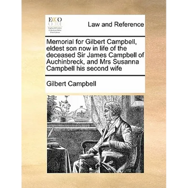 Memorial for Gilbert Campbell, Eldest Son Now in Life of the Deceased Sir James Campbell of Auchinbreck, and Mrs Susanna Campbell His Second Wife