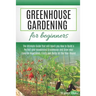 Greenhouse Gardening for Beginners: The Ultimate Guide that will teach you How to Build a Perfect and Inexpensive Greenhouse and Grow your Favorite Ve