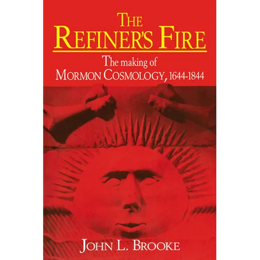 The Refiner's Fire: The Making of Mormon Cosmology, 1644 1844