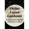 Divine Lunar Guidance: Embracing the Teachings of the Moon Goddess