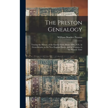 The Preston Genealogy; Tracing the History of the Family From About 1040, A.D., in Great Britain, in the New England States, and in Virginia, to the P