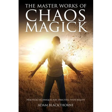 The Master Works of Chaos Magick: Practical Techniques For Directing Your Reality