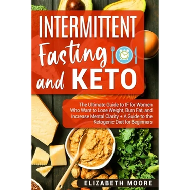 Intermittent Fasting and Keto: The Ultimate Guide to IF for Women Who Want to Lose Weight, Burn Fat, and Increase Mental Clarity + A Guide to the Keto