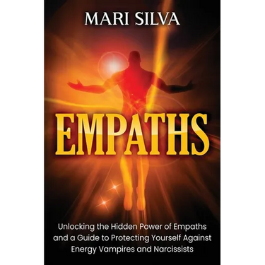 Empaths: Unlocking the Hidden Power of Empaths and a Guide to Protecting Yourself Against Energy Vampires and Narcissists