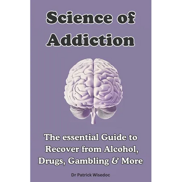Science of Addiction: The Essential Guide to Recover from Alcohol, Drugs, Gambling & More