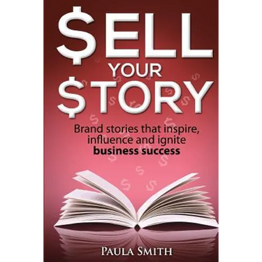 Sell Your Story: Brand stories that inspire, influence and ignite business success