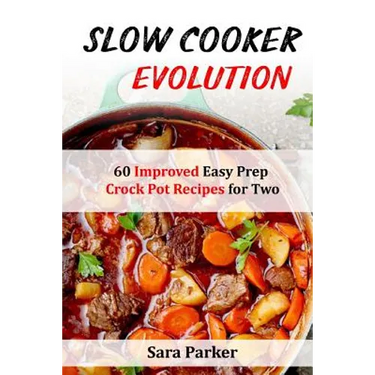 Slow Cooker Evolution: 60 Improved Easy Prep Crock Pot Recipes for Two