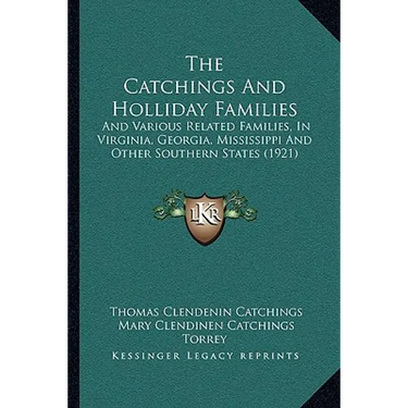 The Catchings And Holliday Families: And Various Related Families, In Virginia, Georgia, Mississippi And Other Southern States (1921)