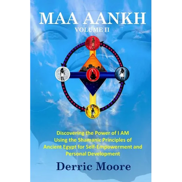 Maa Aankh Vol. II: Discovering the Power of I AM Using the Shamanic Principles of Ancient Egypt for Self-Empowerment and Personal Development
