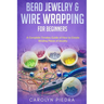 Bead Jewelry & Wire Wrapping for Beginners: A Complete Timeless Guide of How to Create Binding Pieces of Jewelry (Including The Top Easy To Follow Pro