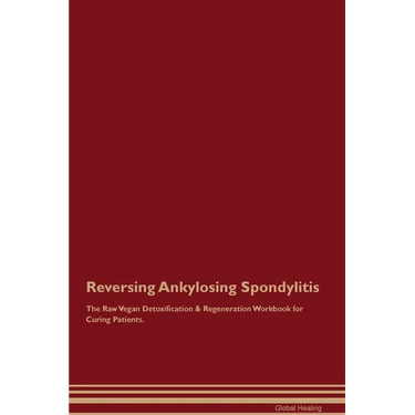 Reversing Ankylosing Spondylitis The Raw Vegan Detoxification & Regeneration Workbook for Curing Patients.