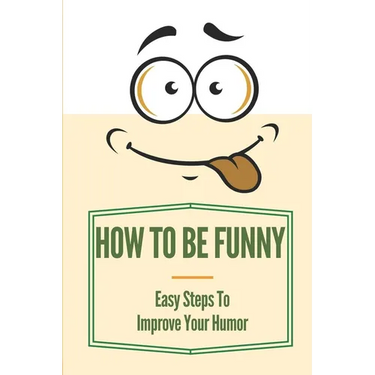 How To Be Funny: Easy Steps To Improve Your Humor: How To Be A Witty Person