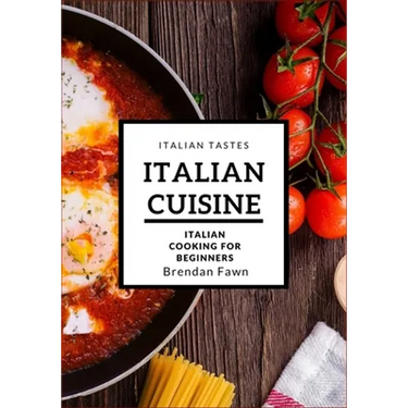 Italian Cuisine: Italian Cooking for Beginners
