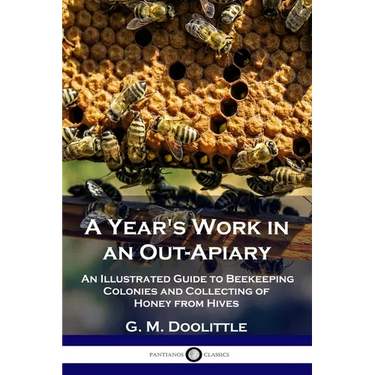 A Year's Work in an Out-Apiary: An Illustrated Guide to Beekeeping Colonies and Collecting of Honey from Hives