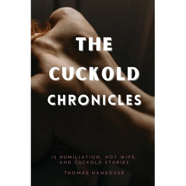 The Cuckold Chronicles: 13 Humiliation, Hot Wife, and Cuckold Stories