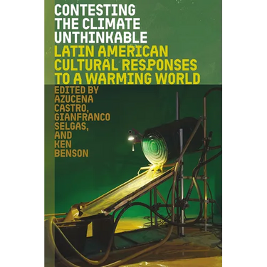Contesting the Climate Unthinkable: Latin American Cultural Responses to a Warming World