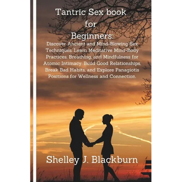 Tantric Sex book for Beginners: Discover Ancient and Mind-Blowing Sex Techniques. Learn Meditative Mind-Body Practices, Breathing, and Mindfulness for