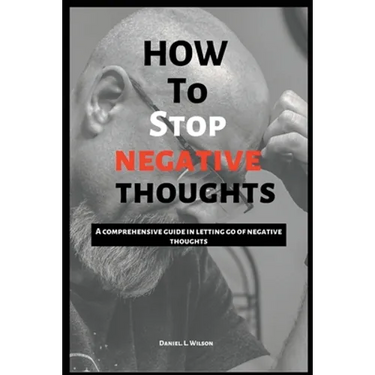 How to stop negative thoughts: A comprehensive guide in letting go of negative thoughts