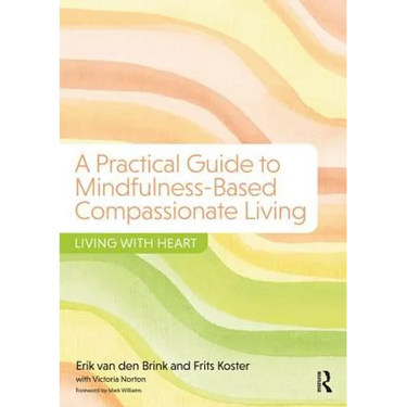 A Practical Guide to Mindfulness-Based Compassionate Living: Living with Heart
