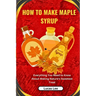 How to Make Maple Syrup: Everything You Need to Know About Making Nature's Sweetest Treat