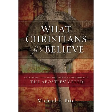 What Christians Ought to Believe: An Introduction to Christian Doctrine Through the Apostles' Creed