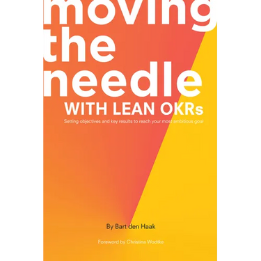 Moving the Needle With Lean OKRs: Setting Objectives and Key Results to Reach Your Most Ambitious Goal