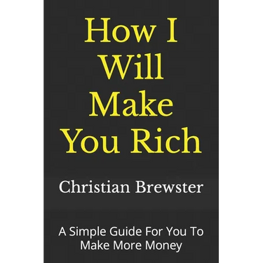 How I Will Make You Rich: A Simple Guide For You To Make More Money
